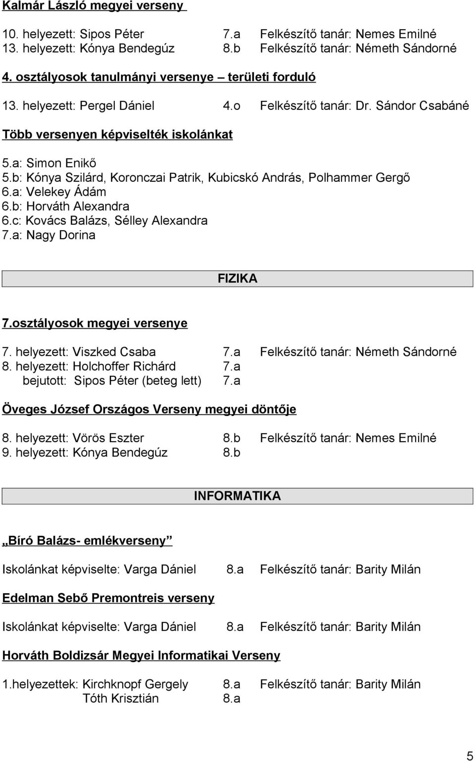 b: Kónya Szilárd, Koronczai Patrik, Kubicskó András, Polhammer Gergő 6.a: Velekey Ádám 6.b: Horváth Alexandra 6.c: Kovács Balázs, Sélley Alexandra 7.a: Nagy Dorina FIZIKA 7.