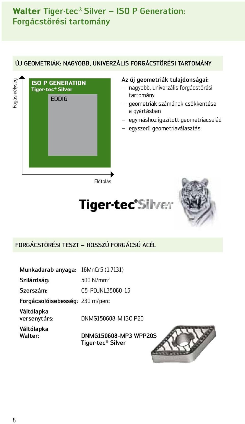 igazított geometriacsalád egyszerű geometriaválasztás Előtolás FORGÁCSTÖRÉSI TESZT HOSSZÚ FORGÁCSÚ ACÉL Munkadarab anyaga: 16MnCr5 (1.