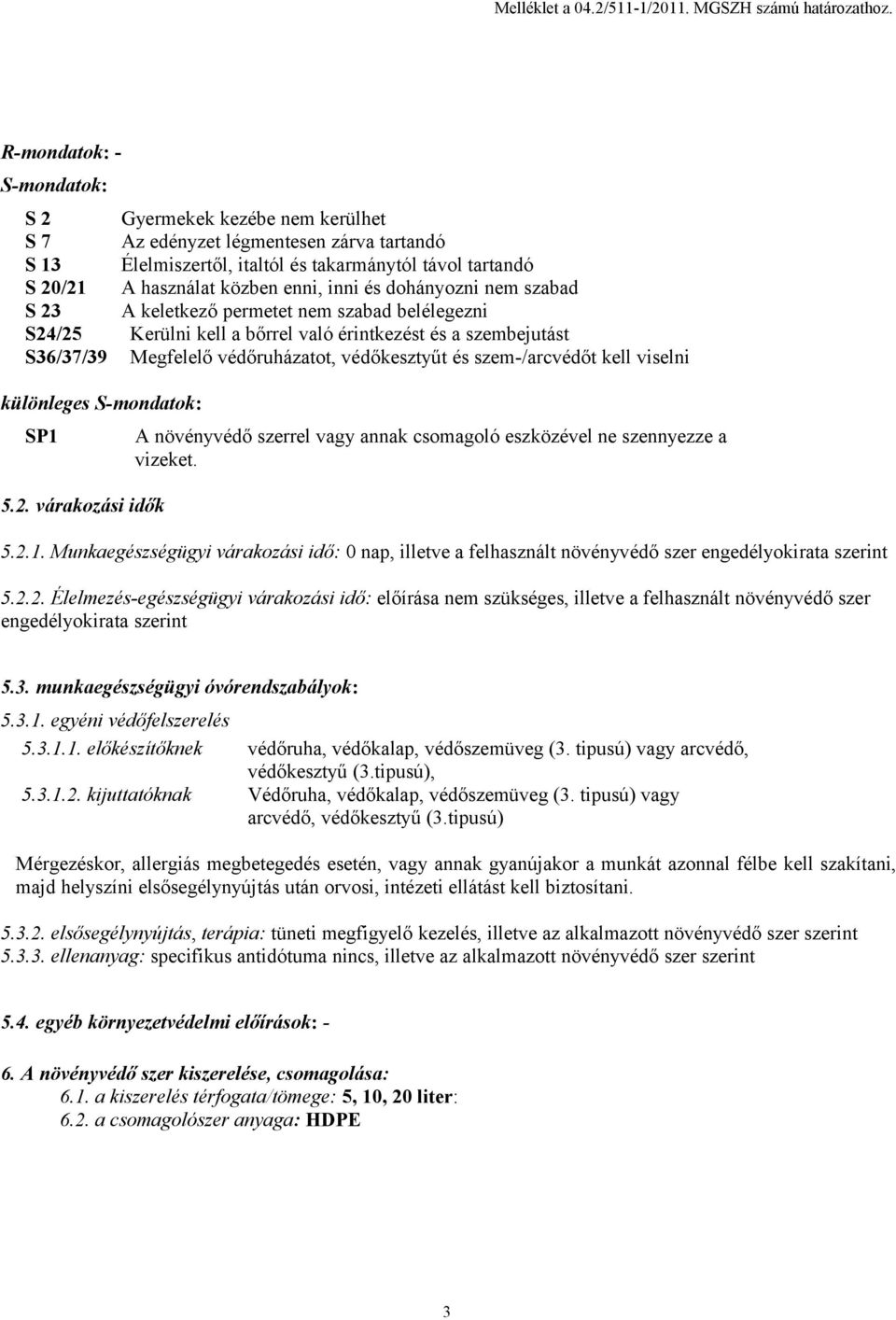 és dohányozni nem szabad S 23 A keletkező permetet nem szabad belélegezni S24/25 Kerülni kell a bőrrel való érintkezést és a szembejutást S36/37/39 Megfelelő védőruházatot, védőkesztyűt és