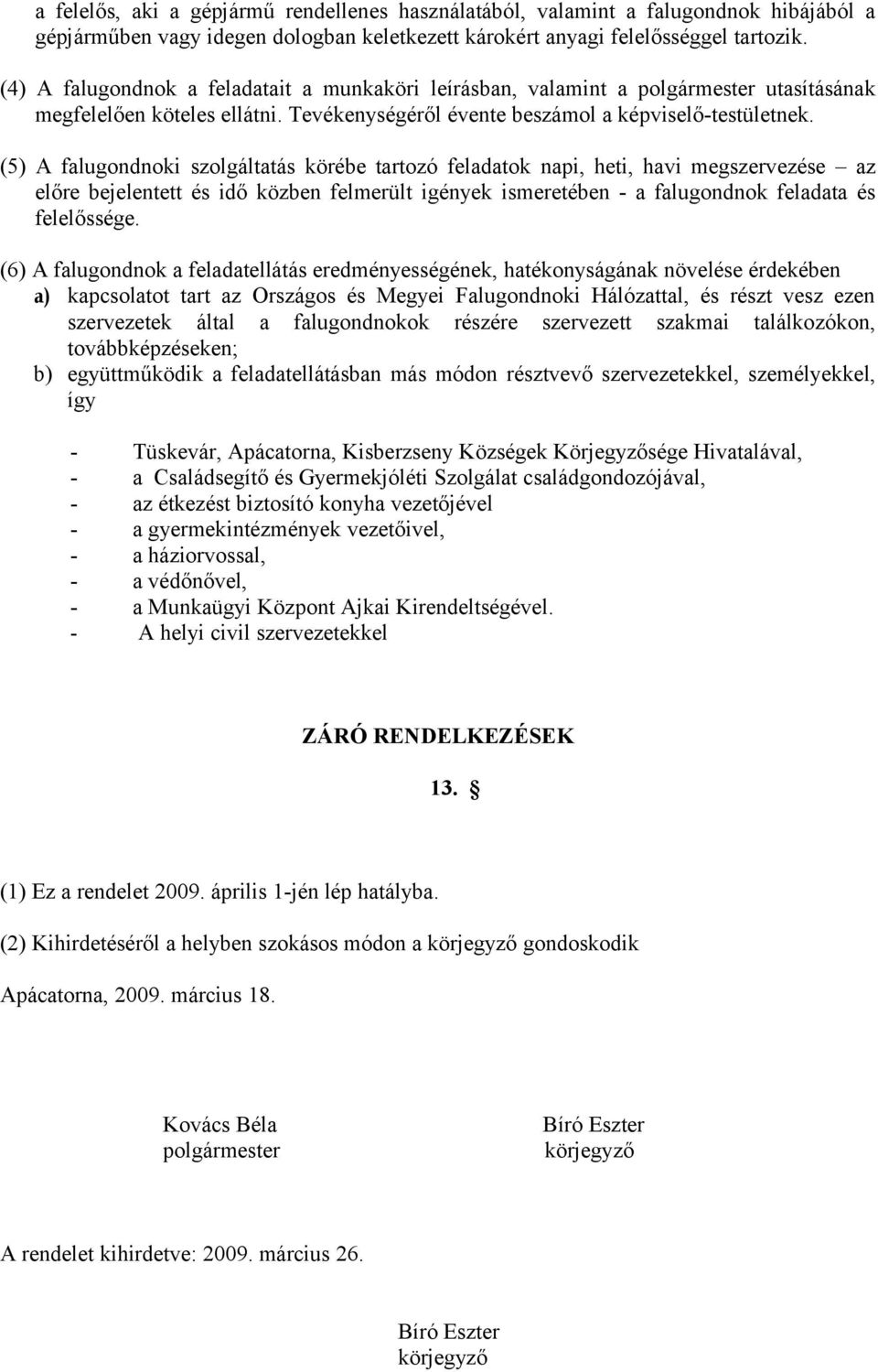 (5) A falugondnoki szolgáltatás körébe tartozó feladatok napi, heti, havi megszervezése az előre bejelentett és idő közben felmerült igények ismeretében - a falugondnok feladata és felelőssége.