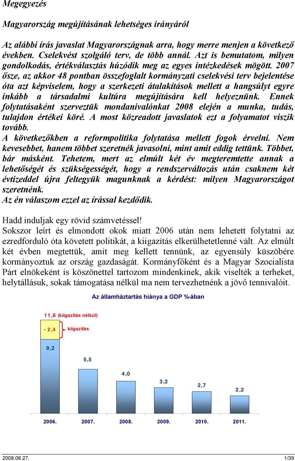 2007 ősze, az akkor 48 pontban összefoglalt kormányzati cselekvési terv bejelentése óta azt képviselem, hogy a szerkezeti átalakítások mellett a hangsúlyt egyre inkább a társadalmi kultúra