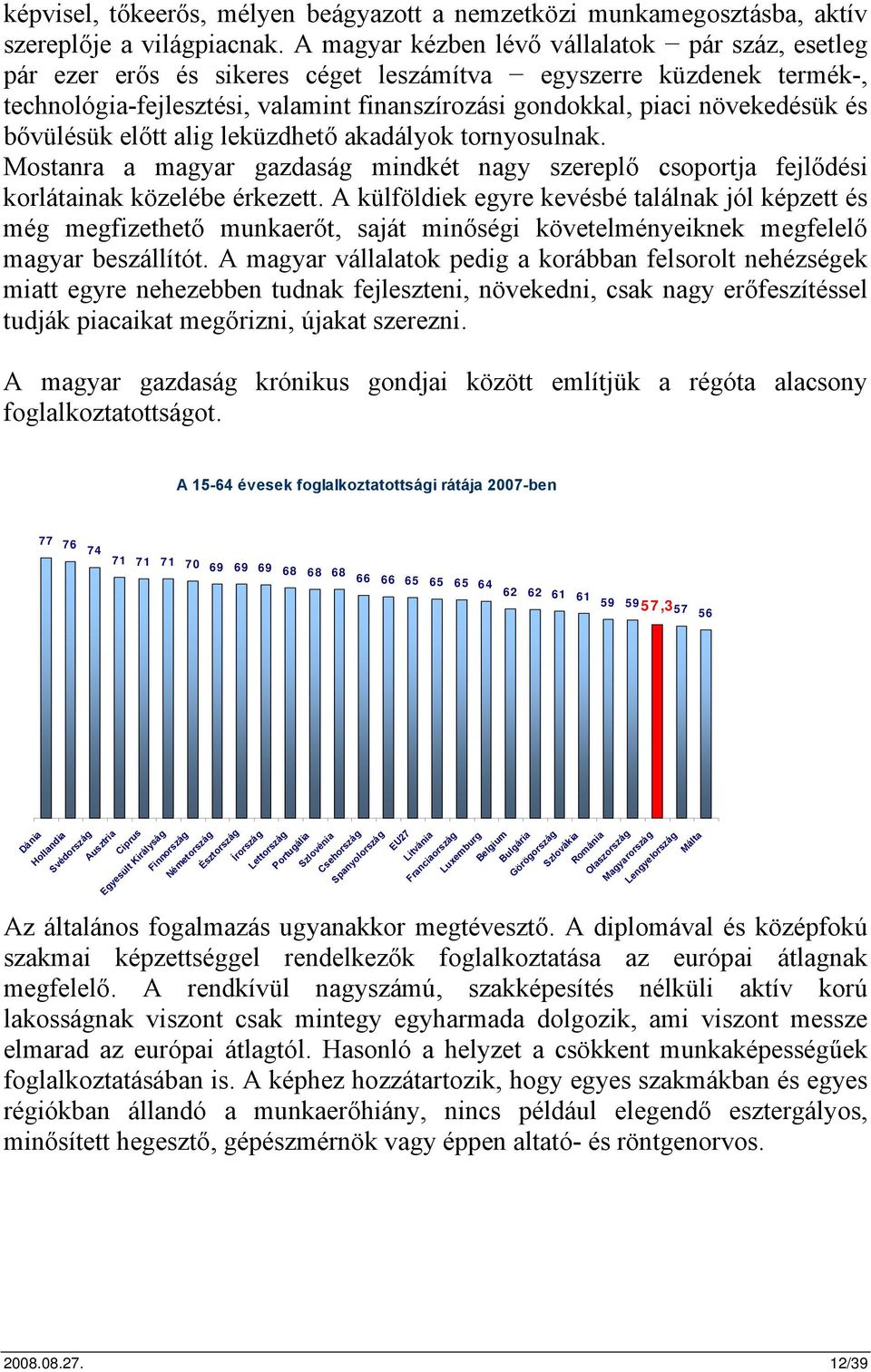 és bővülésük előtt alig leküzdhető akadályok tornyosulnak. Mostanra a magyar gazdaság mindkét nagy szereplő csoportja fejlődési korlátainak közelébe érkezett.