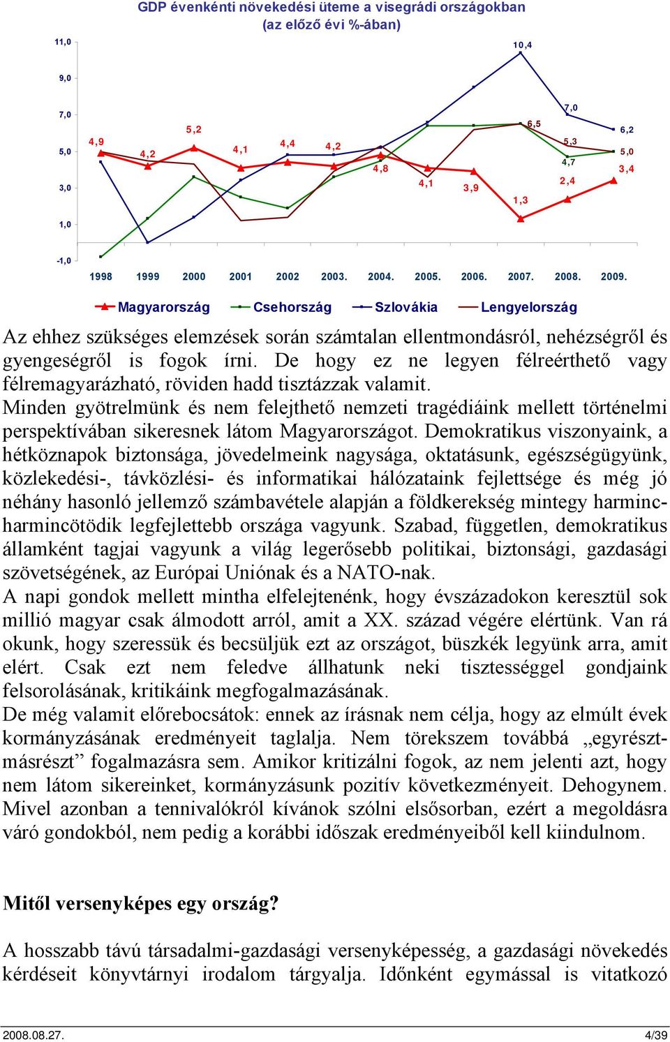 Magyarország Csehország Szlovákia Lengyelország Az ehhez szükséges elemzések során számtalan ellentmondásról, nehézségről és gyengeségről is fogok írni.