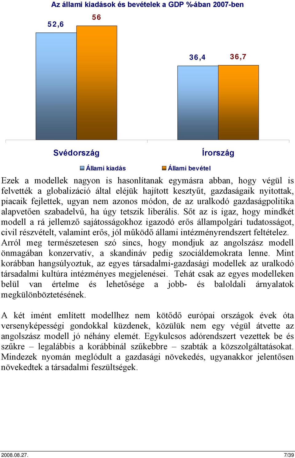 Sőt az is igaz, hogy mindkét modell a rá jellemző sajátosságokhoz igazodó erős állampolgári tudatosságot, civil részvételt, valamint erős, jól működő állami intézményrendszert feltételez.