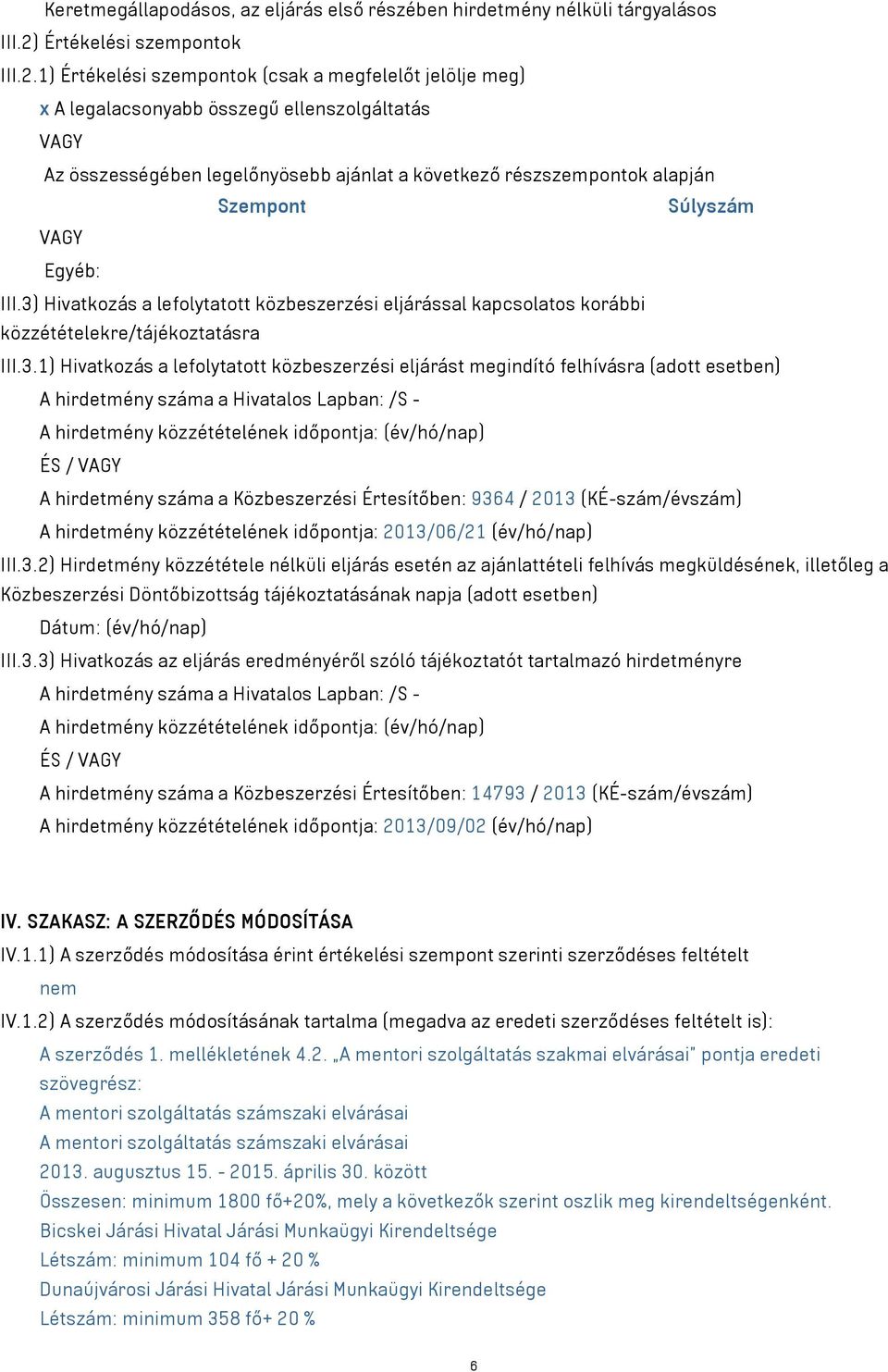 1) Értékelési szempontok (csak a megfelelőt jelölje meg) x A legalacsonyabb összegű ellenszolgáltatás VAGY Az összességében legelőnyösebb ajánlat a következő részszempontok alapján Szempont Súlyszám