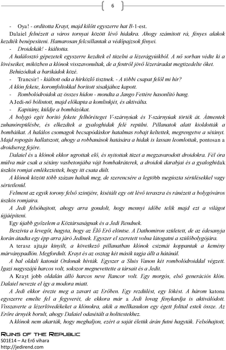 A nő sorban védte ki a lövéseiket, miközben a klónok visszavonultak, de a fentről jövő lézeráradat megtizedelte őket. Behúzódtak a barikádok közé. - Trancsir! - kiáltott oda a hírközlő tisztnek.