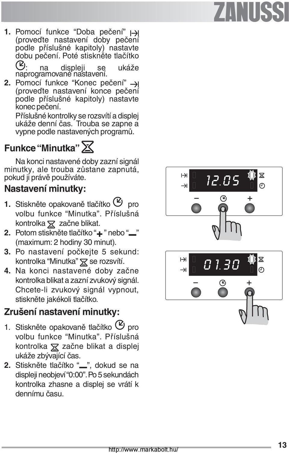 Trouba se zapne a vypne podle nastavených programů. Funkce Minutka Na konci nastavené doby zazní signál minutky, ale trouba zůstane zapnutá, pokud ji právě používáte. Nastavení minutky: 1.