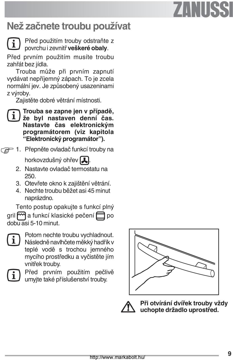 Trouba se zapne jen v případě, že byl nastaven denní čas. Nastavte čas elektronickým programátorem (viz kapitola Elektronický programátor ). 1. Přepněte ovladač funkcí trouby na horkovzdušný ohřev. 2.