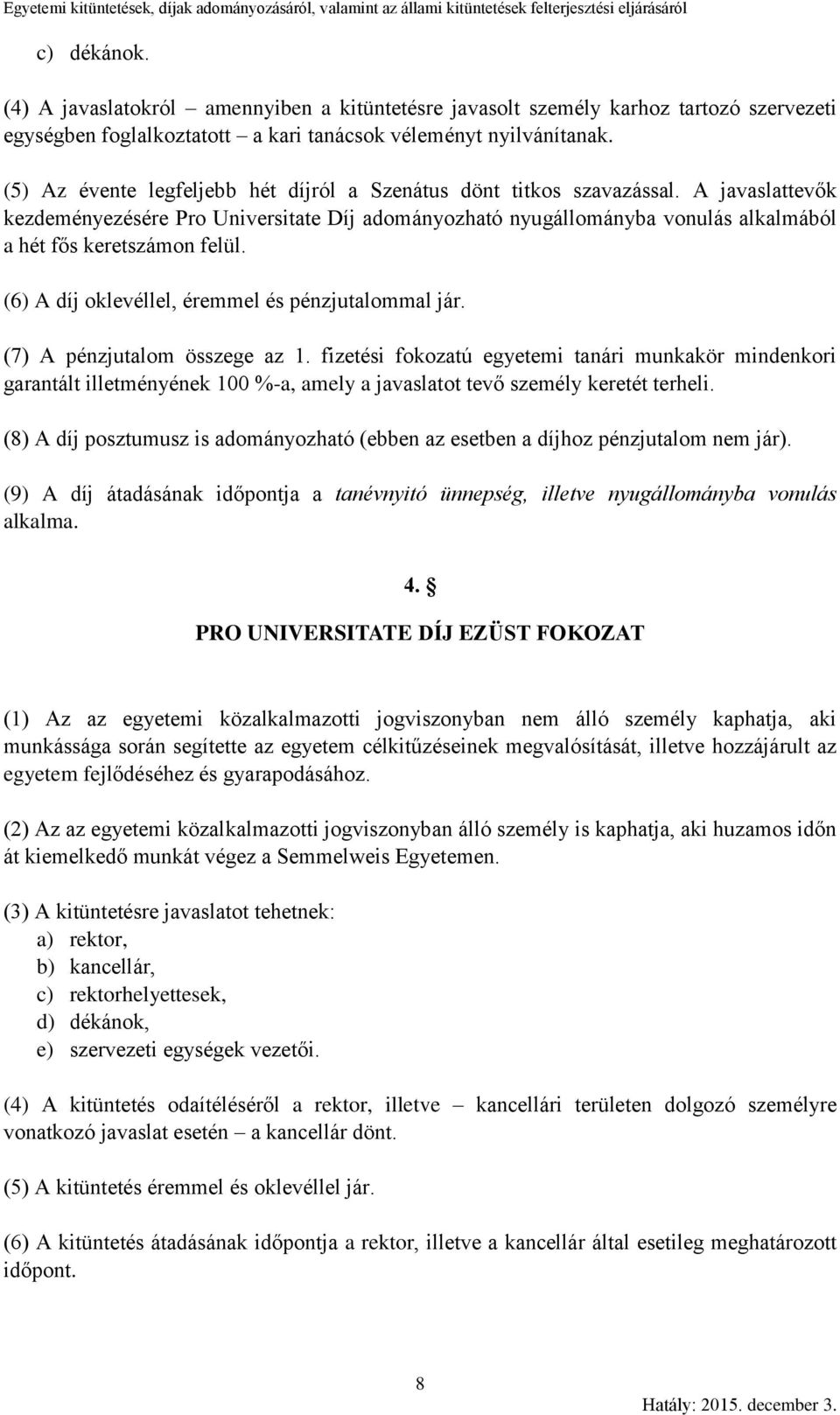 A javaslattevők kezdeményezésére Pro Universitate Díj adományozható nyugállományba vonulás alkalmából a hét fős keretszámon felül. (6) A díj oklevéllel, éremmel és pénzjutalommal jár.