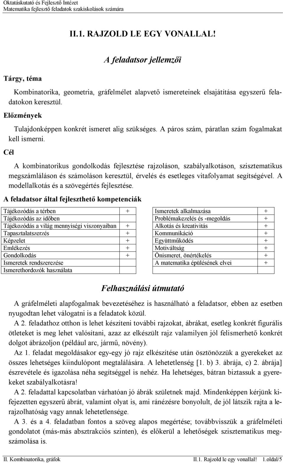 Cél A kombinatorikus gondolkodás fejlesztése rajzoláson, szabályalkotáson, szisztematikus megszámláláson és számoláson keresztül, érvelés és esetleges vitafolyamat segítségével.