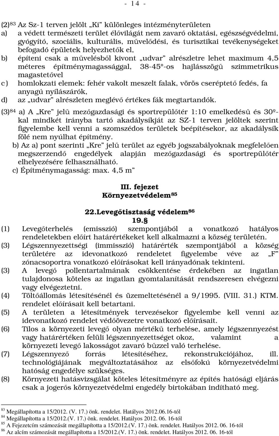 magastetővel c ) homlokzati elemek: fehér vakolt meszelt falak, vörös cseréptető fedés, fa anyagú nyílászárók, d) az udvar alrészleten meglévő értékes fák megtartandók.