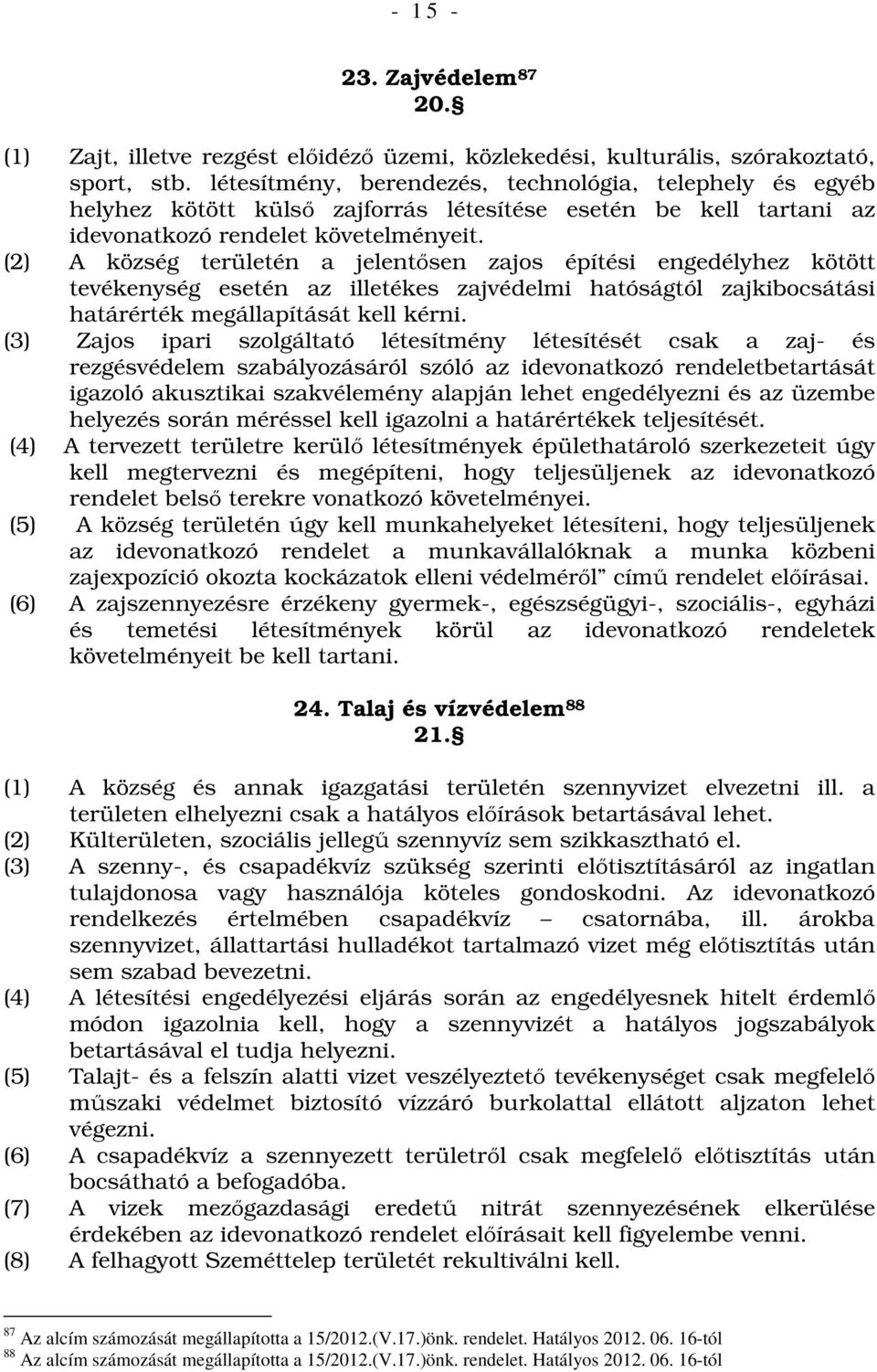 (2) A község területén a jelentősen zajos építési engedélyhez kötött tevékenység esetén az illetékes zajvédelmi hatóságtól zajkibocsátási határérték megállapítását kell kérni.