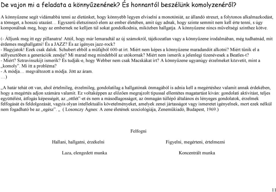 ember életében, amit úgy adnak, hogy szinte semmit nem kell érte tenni, s úgy komponálnak meg, hogy az embernek ne kelljen túl sokat gondolkodnia, miközben hallgatja.