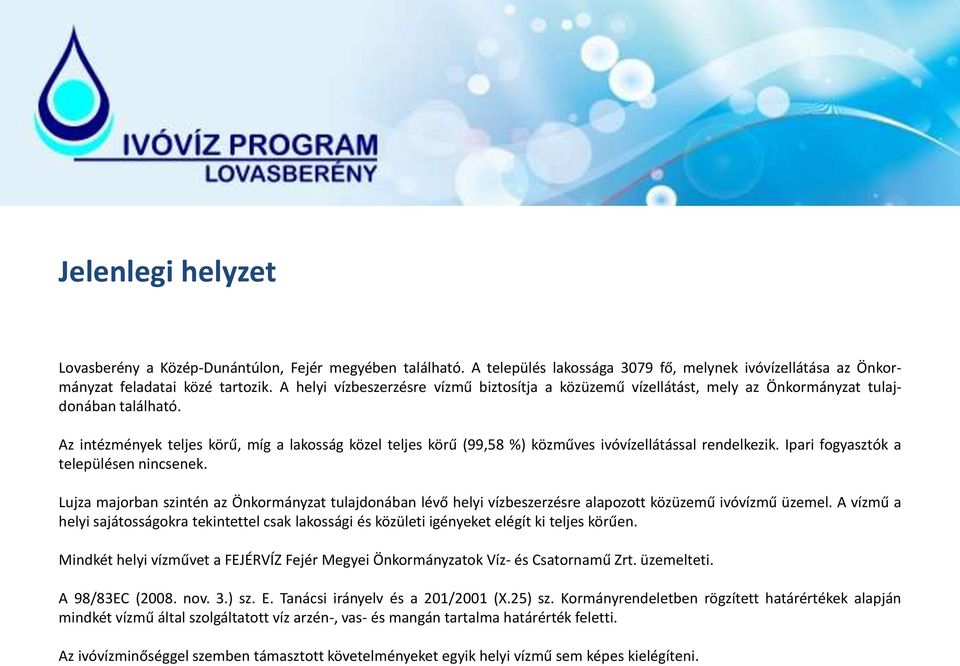 Az intézmények teljes körű, míg a lakosság közel teljes körű (99,58 %) közműves ivóvízellátással rendelkezik. Ipari fogyasztók a településen nincsenek.