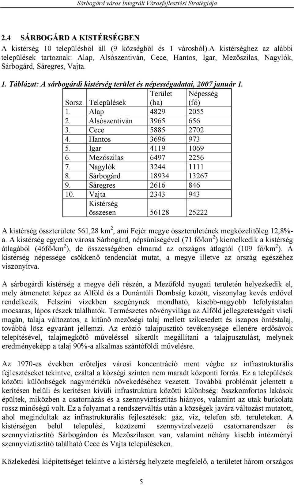 Táblázat: A sárbogárdi kistérség terület és népességadatai, 2007 január 1. Sorsz. Települések Terület (ha) Népesség (fő) 1. Alap 4829 2055 2. Alsószentiván 3965 656 3. Cece 5885 2702 4.
