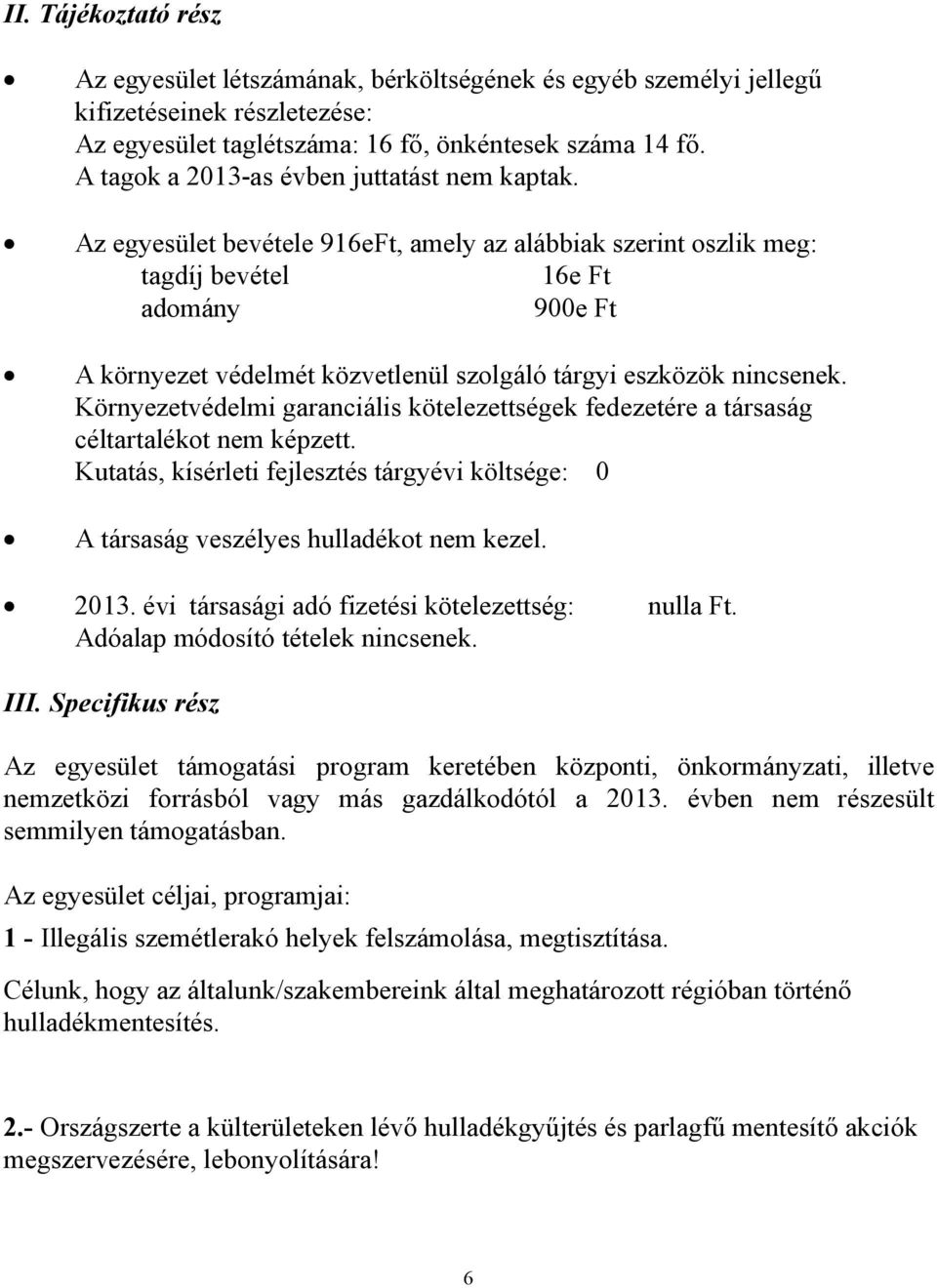 Az egyesület bevétele 916eFt, amely az alábbiak szerint oszlik meg: tagdíj bevétel 16e Ft adomány 900e Ft A környezet védelmét közvetlenül szolgáló tárgyi eszközök nincsenek.