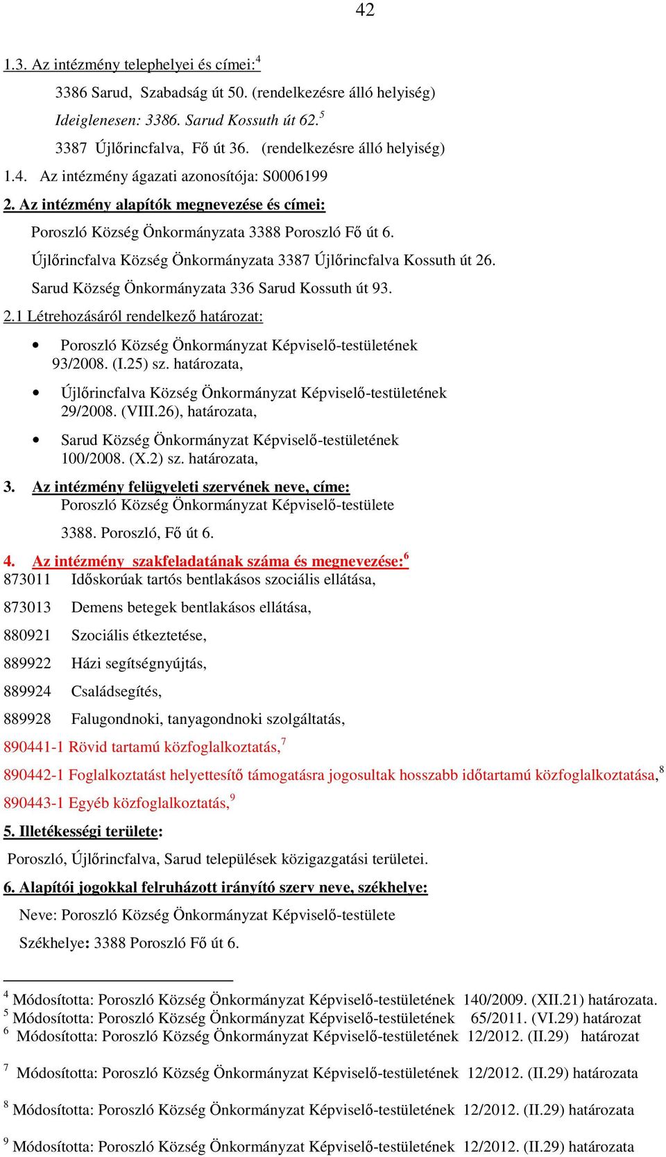 Újlőrincfalva Község Önkormányzata 3387 Újlőrincfalva Kossuth út 26. Sarud Község Önkormányzata 336 Sarud Kossuth út 93. 2.1 Létrehozásáról rendelkező határozat: Poroszló Község Önkormányzat Képviselő-testületének 93/2008.