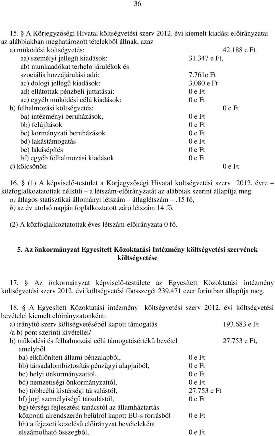 08 ad) ellátottak pénzbeli juttatásai: ae) egyéb működési célú kiadások: b) felhalmozási költségvetés: ba) intézményi beruházások, bb) felújítások bc) kormányzati beruházások bd) lakástámogatás be)