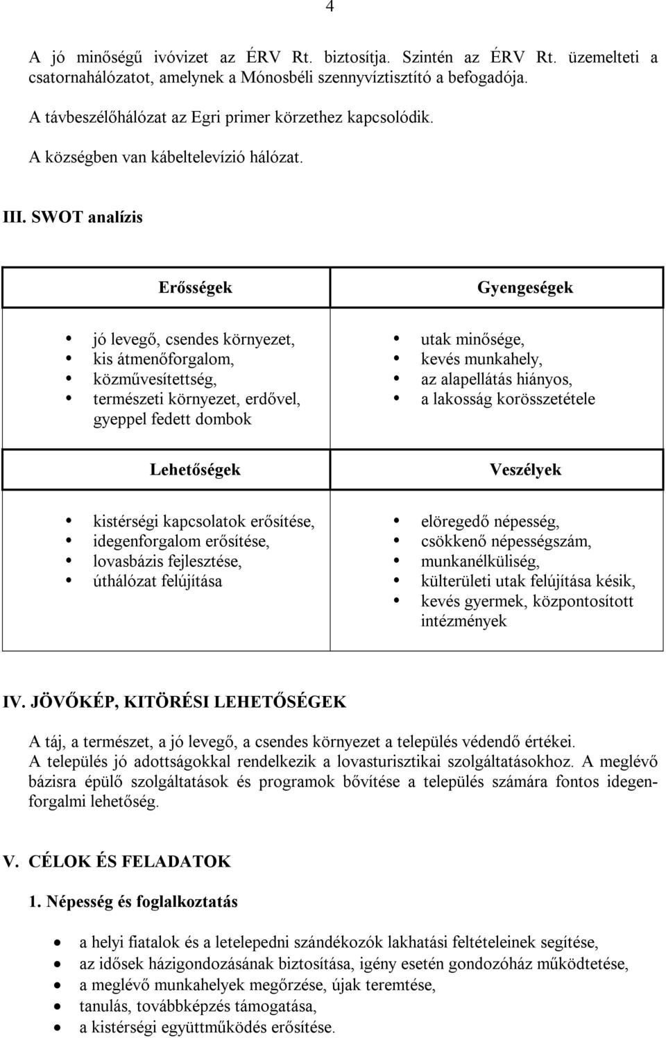 SWOT analízis Erősségek Gyengeségek jó levegő, csendes környezet, kis átmenőforgalom, közművesítettség, természeti környezet, erdővel, gyeppel fedett dombok utak minősége, kevés munkahely, az