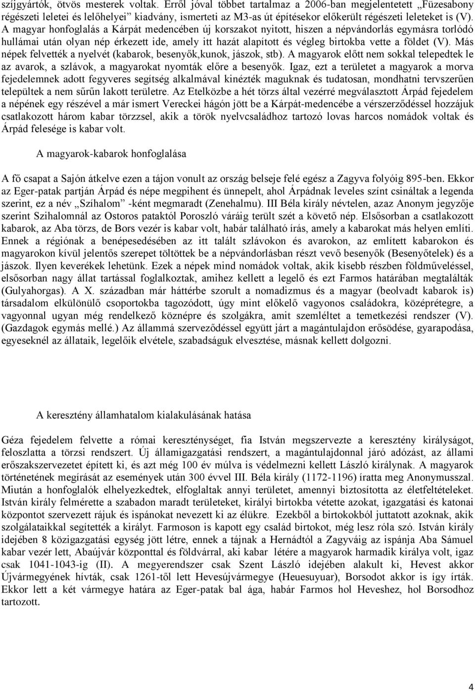 A magyar honfoglalás a Kárpát medencében új korszakot nyitott, hiszen a népvándorlás egymásra torlódó hullámai után olyan nép érkezett ide, amely itt hazát alapított és végleg birtokba vette a földet