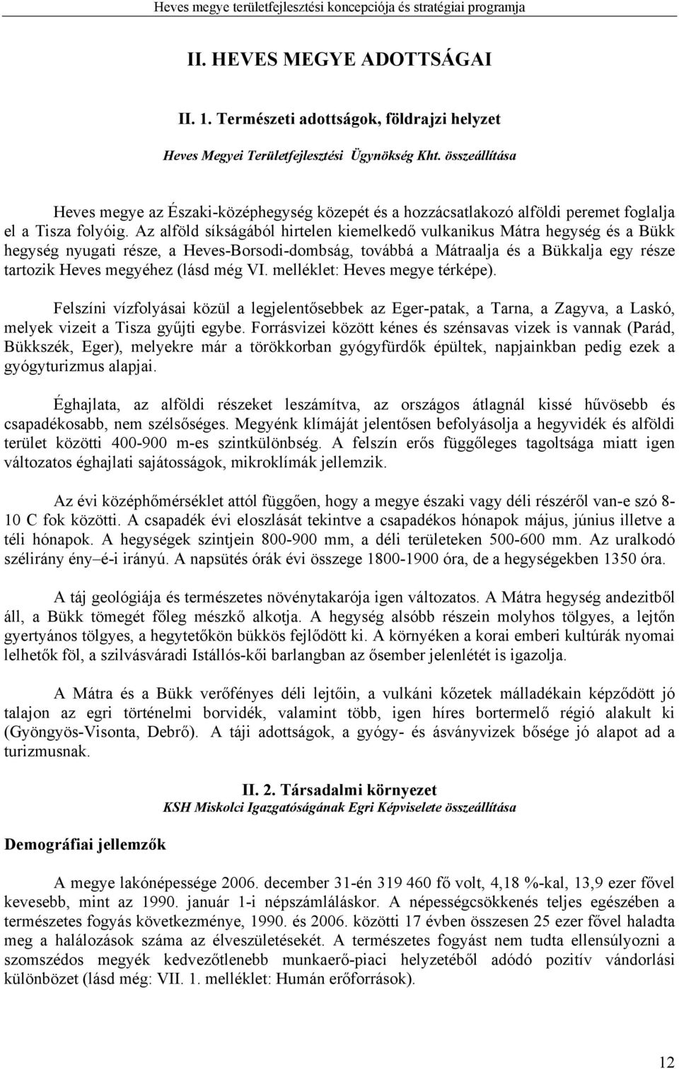 Az alföld síkságából hirtelen kiemelkedő vulkanikus Mátra hegység és a Bükk hegység nyugati része, a Heves-Borsodi-dombság, továbbá a Mátraalja és a Bükkalja egy része tartozik Heves megyéhez (lásd