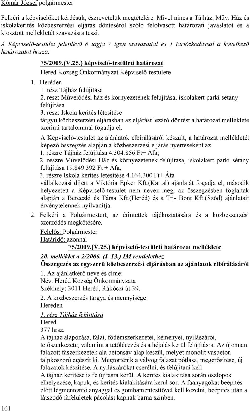 A Képviselő-testület jelenlévő 8 tagja 7 igen szavazattal és 1 tartózkodással a következő határozatot hozza: 161 75/2009.(V.25.