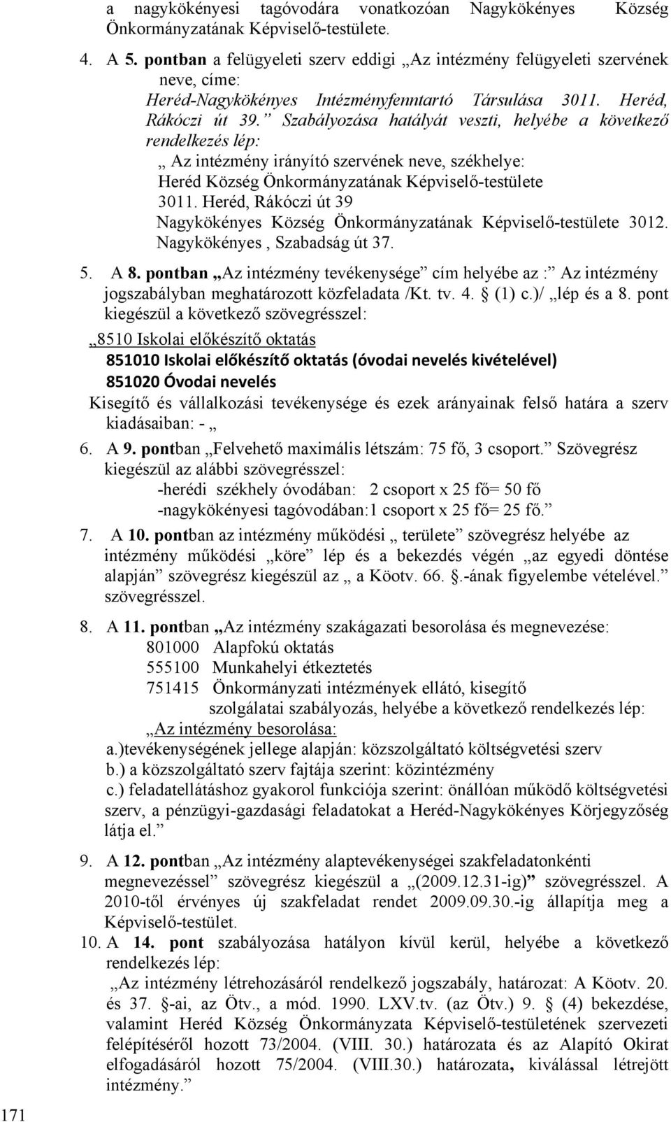 Szabályozása hatályát veszti, helyébe a következő rendelkezés lép: Az intézmény irányító szervének neve, székhelye: Heréd Község Önkormányzatának Képviselő-testülete 3011.