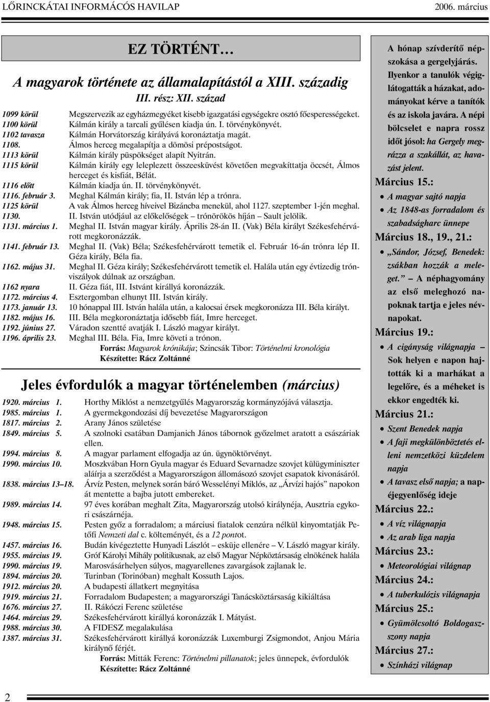 1102 tavasza Kálmán Horvátország királyává koronáztatja magát. 1108. Álmos herceg megalapítja a dömösi prépostságot. 1113 körül Kálmán király püspökséget alapít Nyitrán.