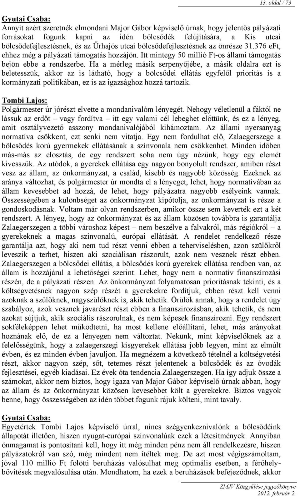 Ha a mérleg másik serpenyőjébe, a másik oldalra ezt is beletesszük, akkor az is látható, hogy a bölcsődei ellátás egyfelől prioritás is a kormányzati politikában, ez is az igazsághoz hozzá tartozik.