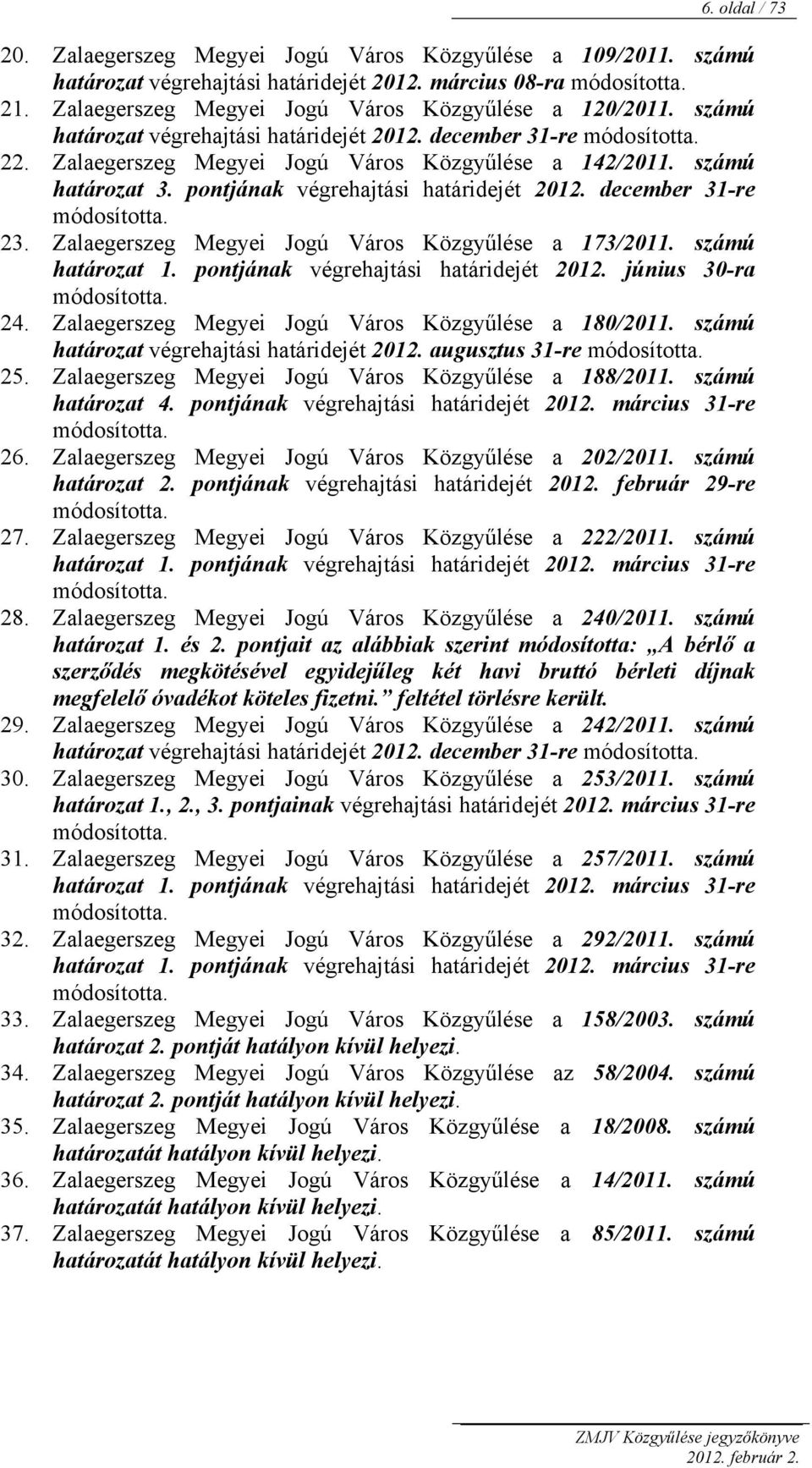 számú határozat 3. pontjának végrehajtási határidejét 2012. december 31-re módosította. 23. Zalaegerszeg Megyei Jogú Város Közgyűlése a 173/2011. számú határozat 1.