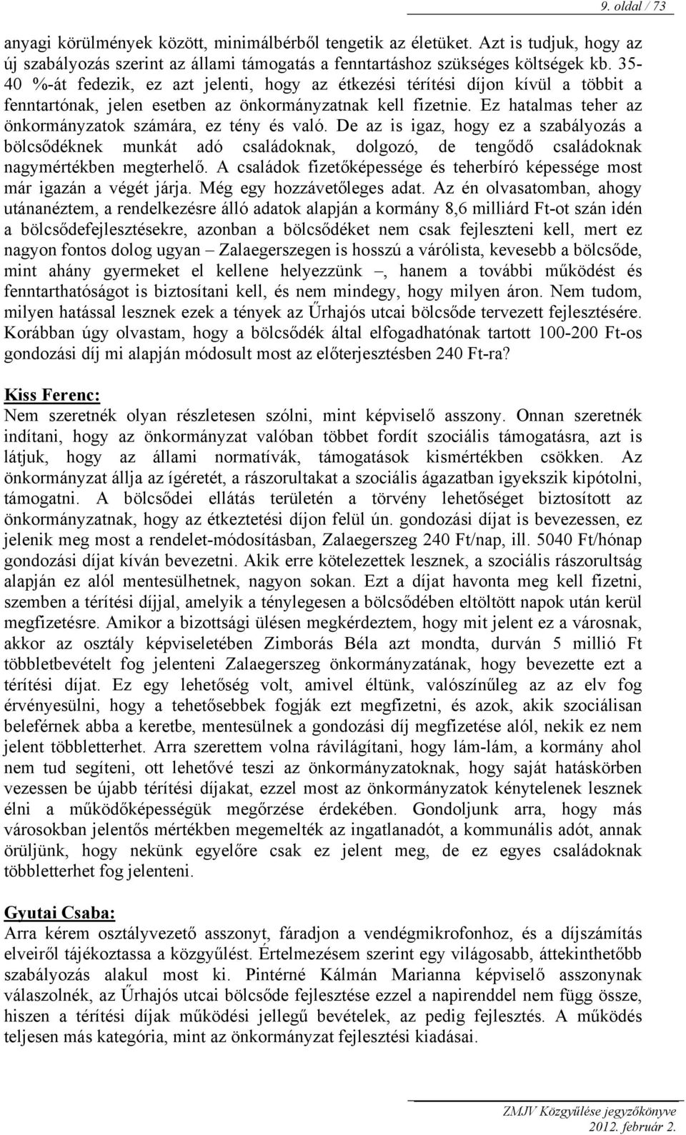 Ez hatalmas teher az önkormányzatok számára, ez tény és való. De az is igaz, hogy ez a szabályozás a bölcsődéknek munkát adó családoknak, dolgozó, de tengődő családoknak nagymértékben megterhelő.