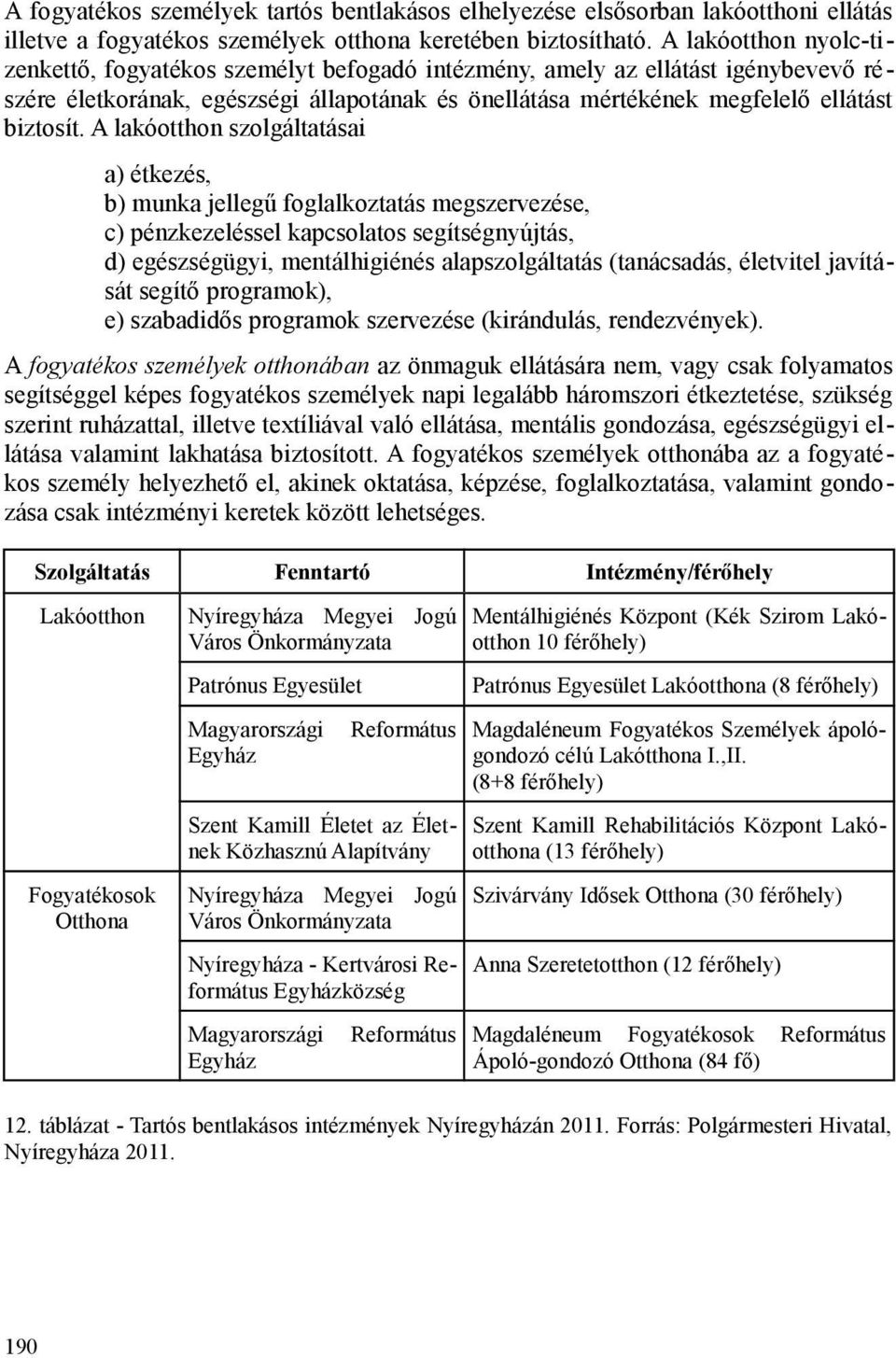 A lakóotthon szolgáltatásai a) étkezés, b) munka jellegű foglalkoztatás megszervezése, c) pénzkezeléssel kapcsolatos segítségnyújtás, d) egészségügyi, mentálhigiénés alapszolgáltatás (tanácsadás,