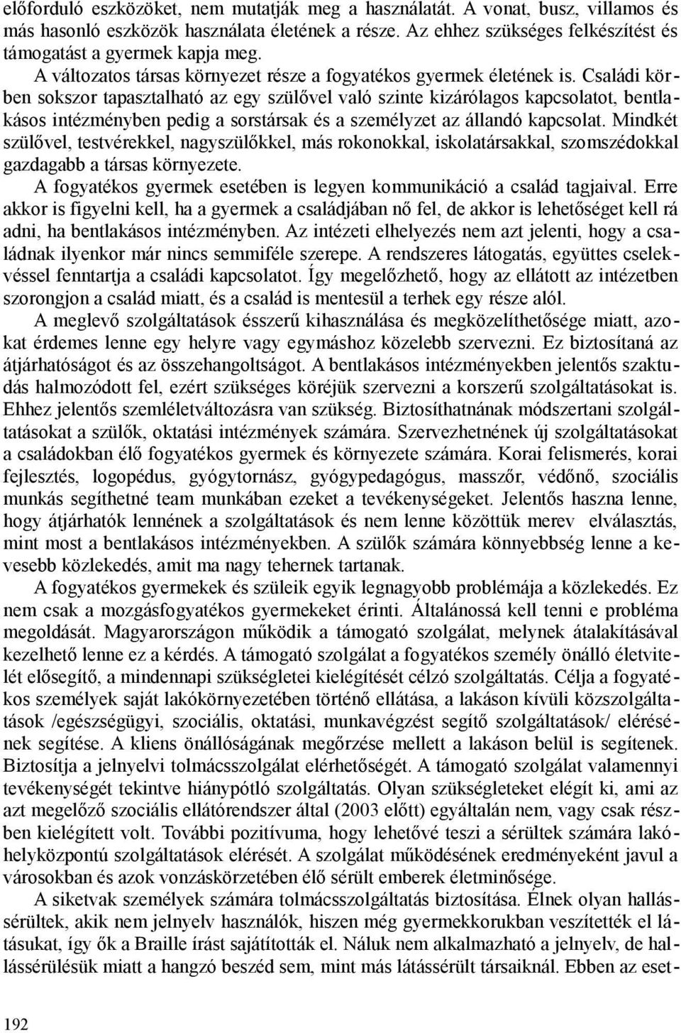 Családi körben sokszor tapasztalható az egy szülővel való szinte kizárólagos kapcsolatot, bentlakásos intézményben pedig a sorstársak és a személyzet az állandó kapcsolat.