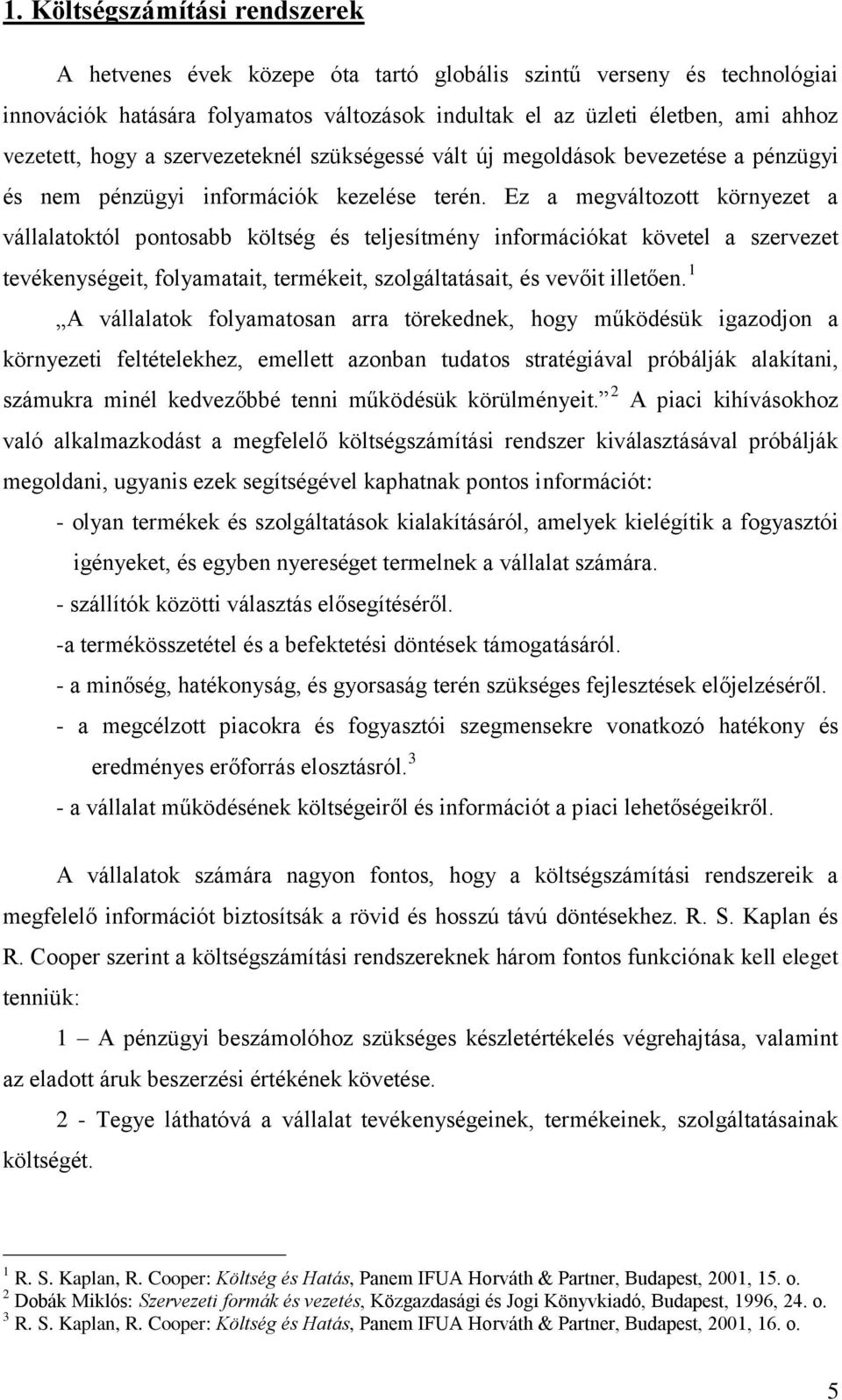 Ez a megváltozott környezet a vállalatoktól pontosabb költség és teljesítmény információkat követel a szervezet tevékenységeit, folyamatait, termékeit, szolgáltatásait, és vevőit illetően.