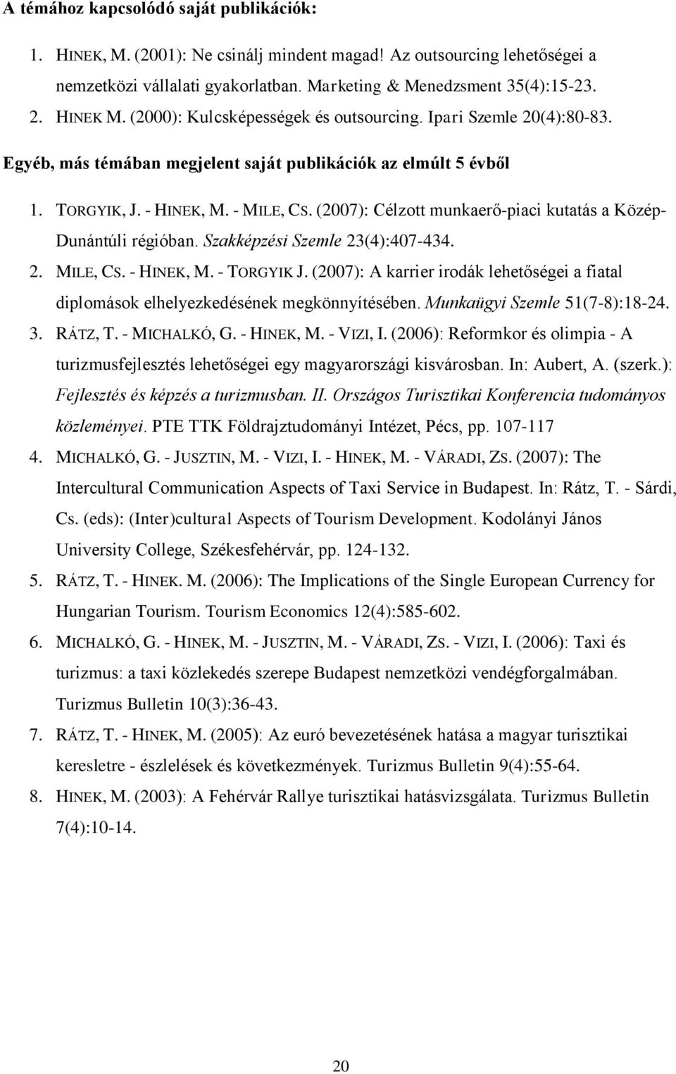 (2007): Célzott munkaerő-piaci kutatás a Közép- Dunántúli régióban. Szakképzési Szemle 23(4):407-434. 2. MILE, CS. - HINEK, M. - TORGYIK J.