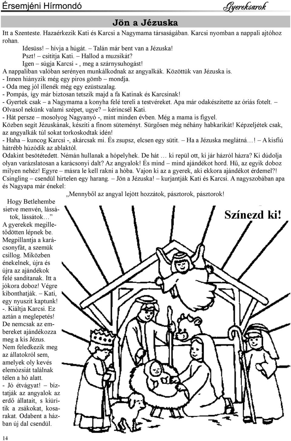 - Oda meg jól illenék még egy ezüstszalag. - Pompás, így már biztosan tetszik majd a fa Katinak és Karcsinak! - Gyertek csak a Nagymama a konyha felé tereli a testvéreket.