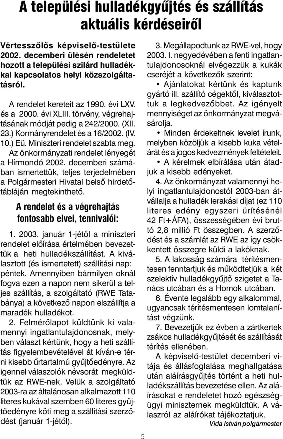 törvény, végrehajtásának módját pedig a 242/2000. (XII. 23.) Kormányrendelet és a 16/2002. (IV. 10.) Eü. Miniszteri rendelet szabta meg. Az önkormányzati rendelet lényegét a Hírmondó 2002.