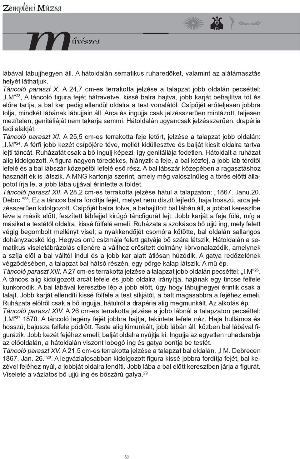 Csípőjét erőteljesen jobbra tolja, mindkét lábának lábujjain áll. Arca és ingujja csak jelzésszerűen mintázott, teljesen mezítelen, genitáliáját nem takarja semmi.