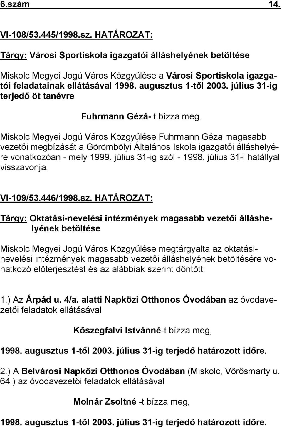 Miskolc Megyei Jogú Város Közgyűlése Fuhrmann Géza magasabb vezetői megbízását a Görömbölyi Általános Iskola igazgatói álláshelyére vonatkozóan - mely 1999. július 31-ig szól - 1998.