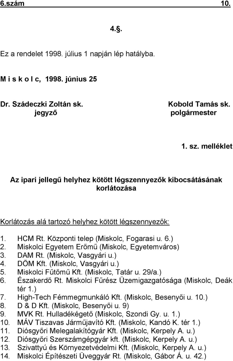 Miskolci Egyetem Erőmű (Miskolc, Egyetemváros) 3. DAM Rt. (Miskolc, Vasgyári u.) 4. DÖM Kft. (Miskolc, Vasgyári u.) 5. Miskolci Fűtőmű Kft. (Miskolc, Tatár u. 29/a.) 6. Északerdő Rt.