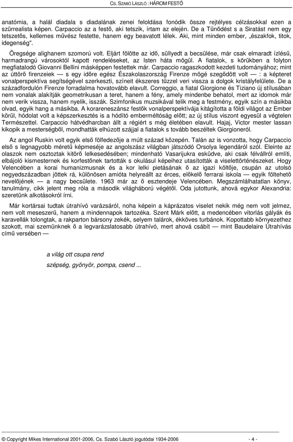 Eljárt fölötte az idő, süllyedt a becsülése, már csak elmaradt ízlésű, harmadrangú városoktól kapott rendeléseket, az Isten háta mögül.