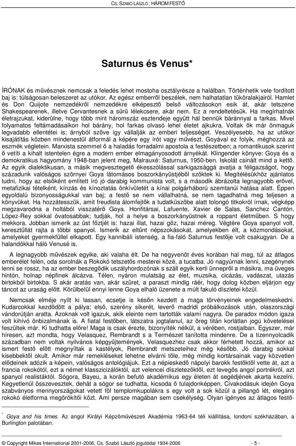 Hamlet és Don Quijote nemzedékről nemzedékre elképesztő belső változásokon esik át, akár tetszene Shakespearenek, illetve Cervantesnek a sűrű lélekcsere, akár nem. Ez a rendeltetésük.