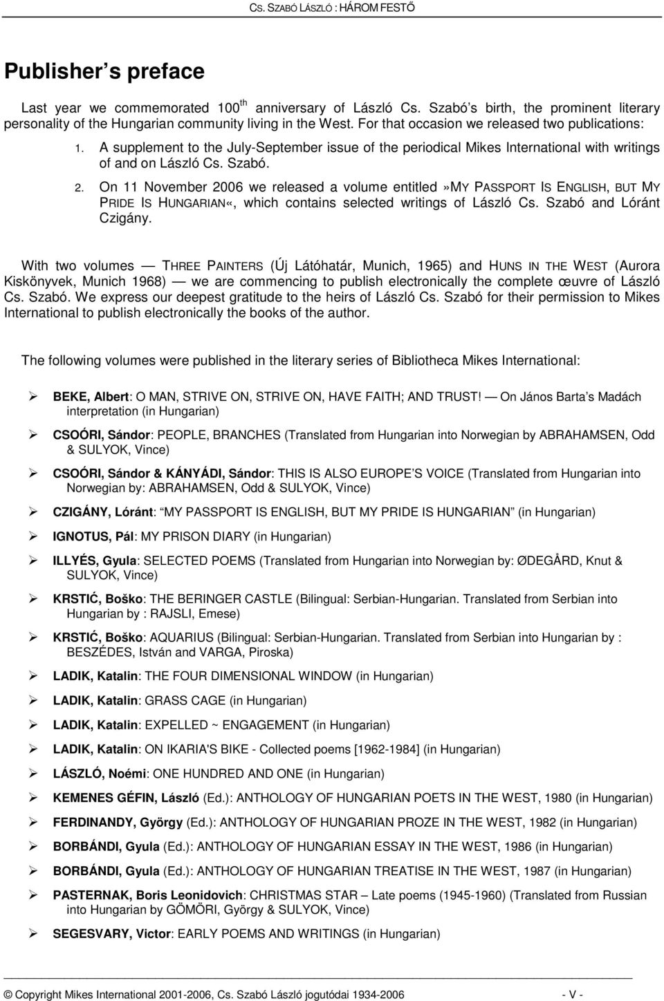 On 11 November 2006 we released a volume entitled»my PASSPORT IS ENGLISH, BUT MY PRIDE IS HUNGARIAN«, which contains selected writings of László Cs. Szabó and Lóránt Czigány.