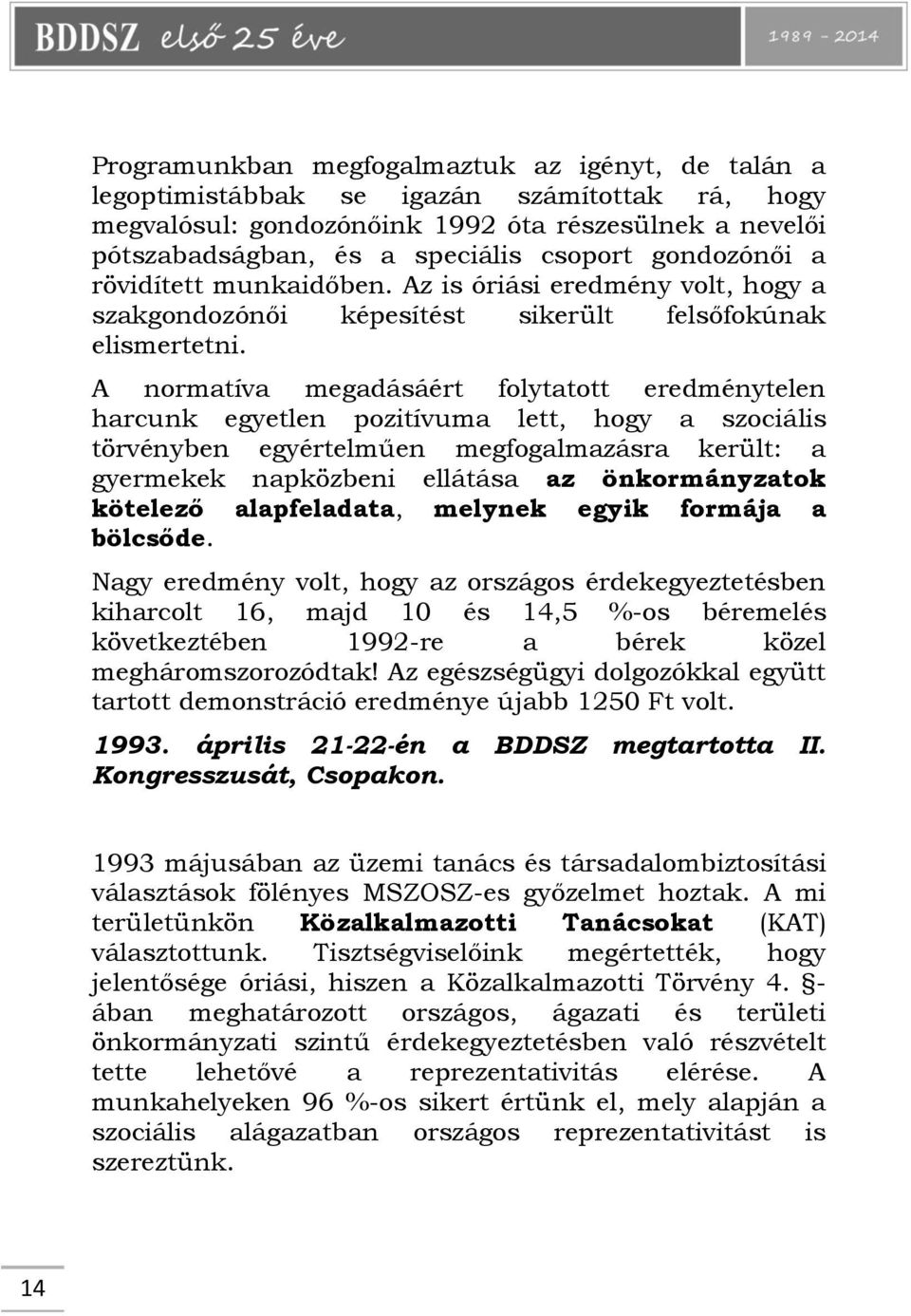 A normatíva megadásáért folytatott eredménytelen harcunk egyetlen pozitívuma lett, hogy a szociális törvényben egyértelműen megfogalmazásra került: a gyermekek napközbeni ellátása az önkormányzatok