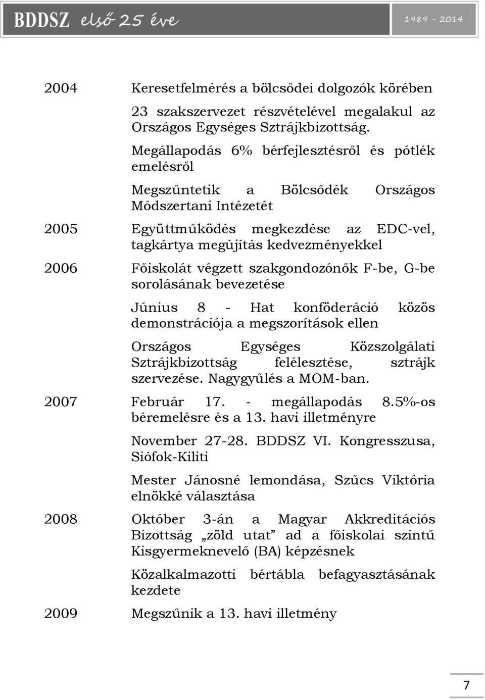 Főiskolát végzett szakgondozónők F-be, G-be sorolásának bevezetése Június 8 - Hat konföderáció közös demonstrációja a megszorítások ellen Országos Egységes Közszolgálati Sztrájkbizottság