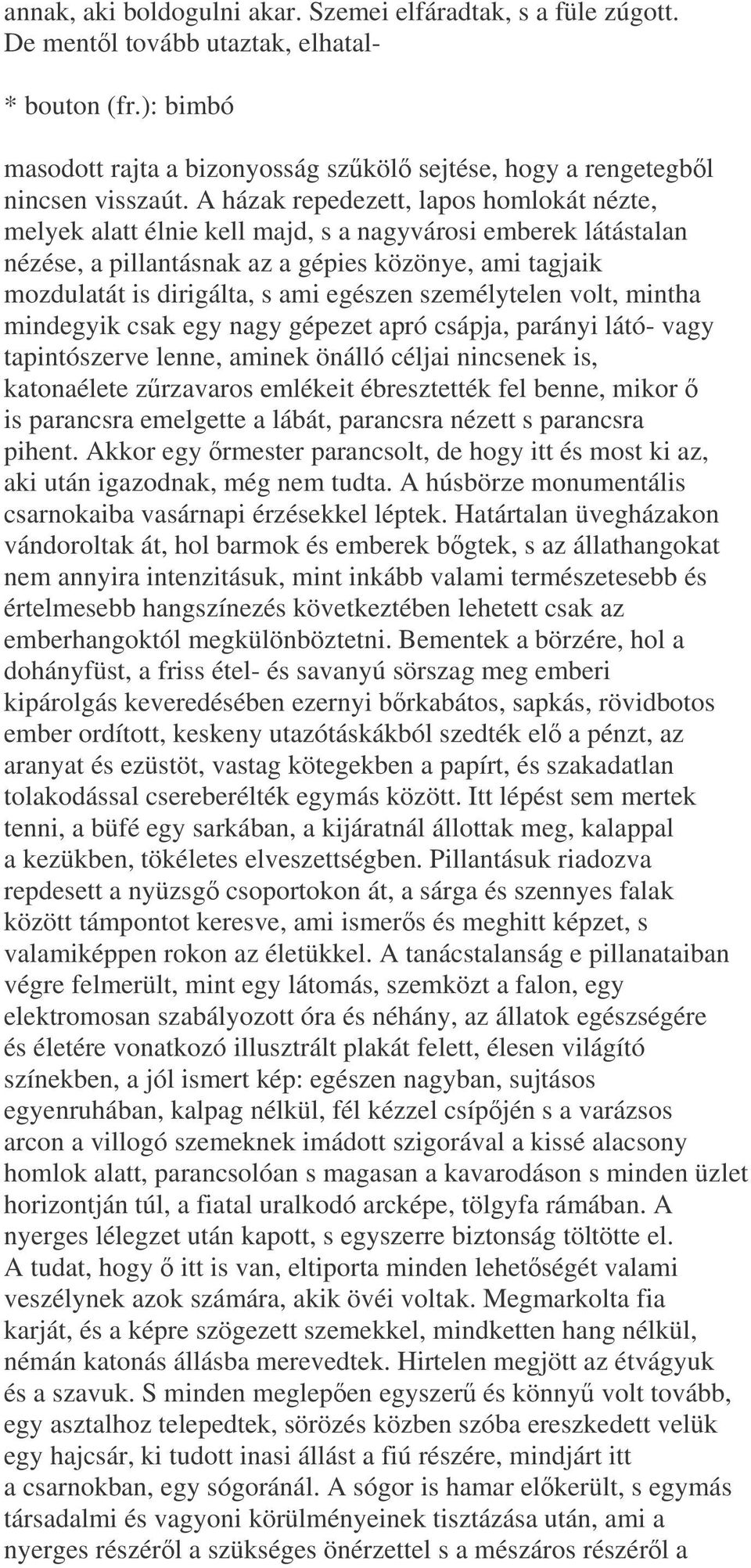 egészen személytelen volt, mintha mindegyik csak egy nagy gépezet apró csápja, parányi látó- vagy tapintószerve lenne, aminek önálló céljai nincsenek is, katonaélete zrzavaros emlékeit ébresztették