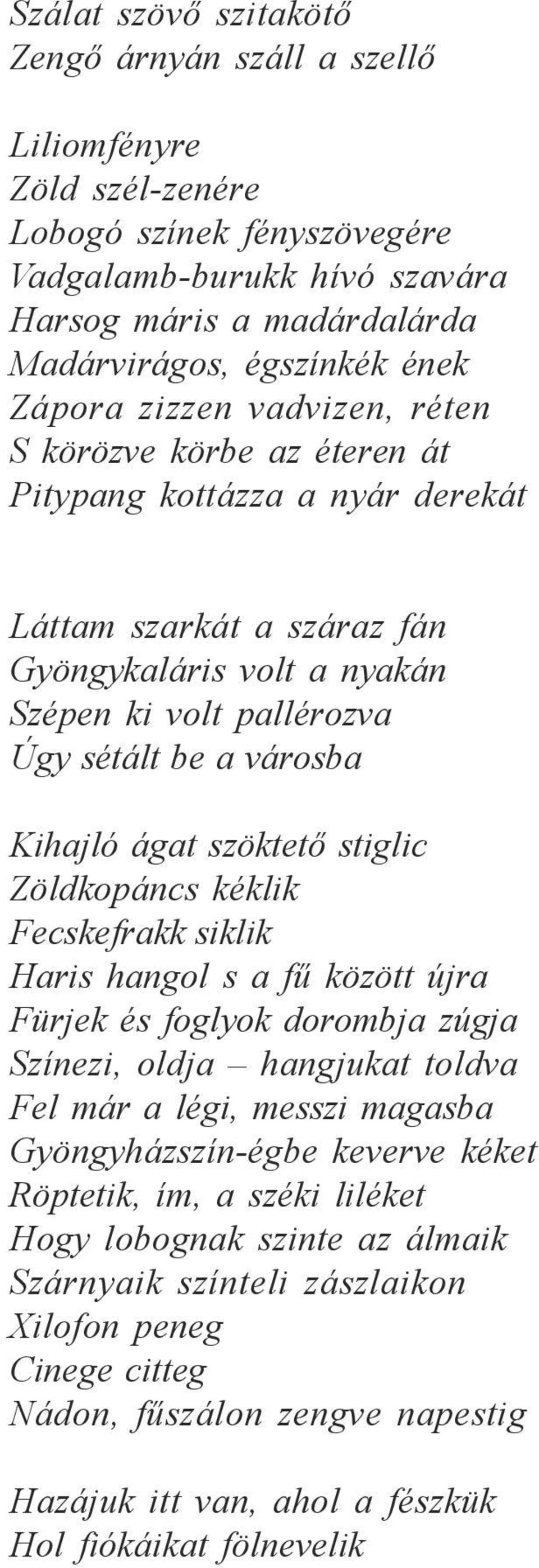 Kihajló ágat szöktető stiglic Zöldkopáncs kéklik Fecskefrakk siklik Haris hangol s a fű között újra Fürjek és foglyok dorombja zúgja Színezi, oldja hangjukat toldva Fel már a légi, messzi magasba