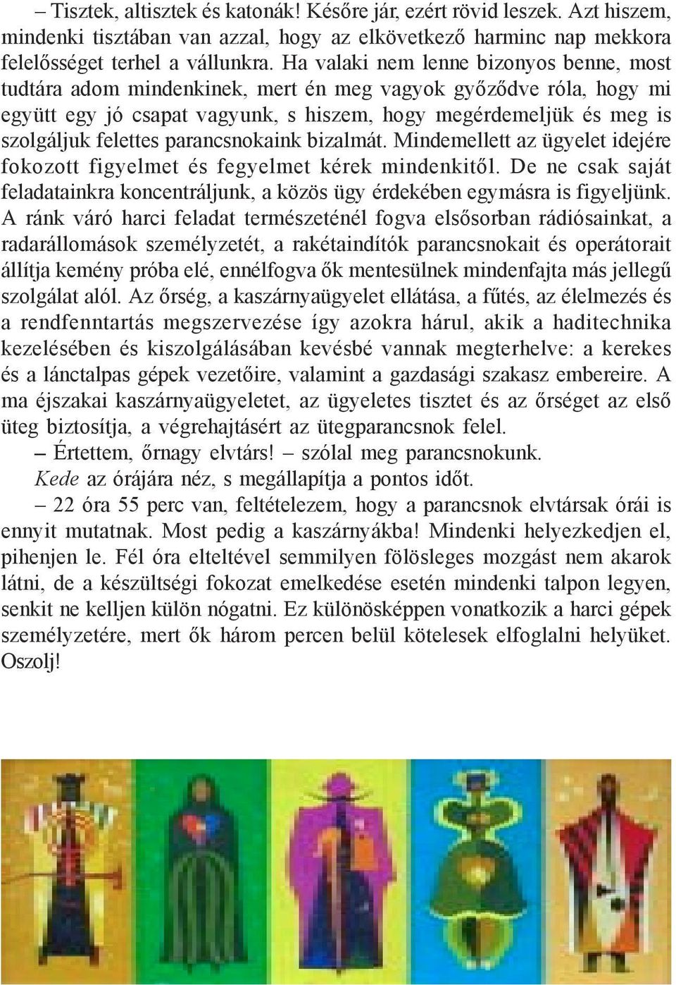 parancsnokaink bizalmát. Mindemellett az ügyelet idejére fokozott figyelmet és fegyelmet kérek mindenkitől. De ne csak saját feladatainkra koncentráljunk, a közös ügy érdekében egymásra is figyeljünk.