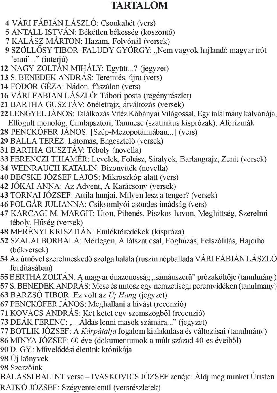 BENEDEK ANDRÁS: Teremtés, újra (vers) 14 FODOR GÉZA: Nádon, fűszálon (vers) 16 VÁRI FÁBIÁN LÁSZLÓ: Tábori posta (regényrészlet) 21 BARTHA GUSZTÁV: önéletrajz, átváltozás (versek) 22 LENGYEL JÁNOS: