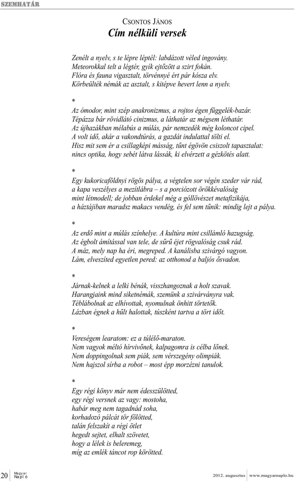 Tépázza bár rövidlátó cinizmus, a láthatár az mégsem léthatár. Az újhazákban mélabús a múlás, pár nemzedék még koloncot cipel. A volt idő, akár a vakondtúrás, a gazdát indulattal tölti el.